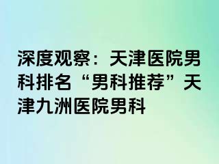 深度观察：天津医院男科排名“男科推荐”天津九洲医院男科