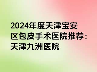 2024年度天津宝安区包皮手术医院推荐：天津九洲医院