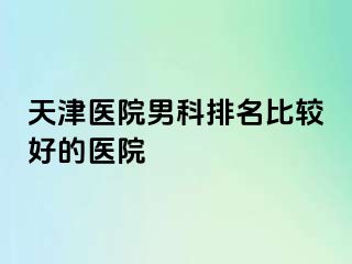 天津医院男科排名比较好的医院