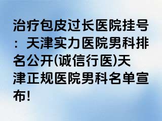 治疗包皮过长医院挂号：天津实力医院男科排名公开(诚信行医)天津正规医院男科名单宣布!