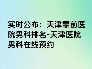 实时公布：天津靠前医院男科排名-天津医院男科在线预约