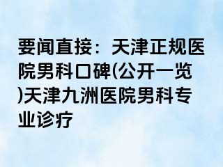 要闻直接：天津正规医院男科口碑(公开一览)天津九洲医院男科专业诊疗