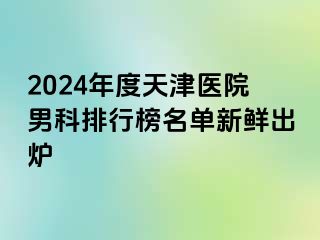 2024年度天津医院男科排行榜名单新鲜出炉