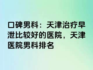 口碑男科：天津治疗早泄比较好的医院，天津医院男科排名