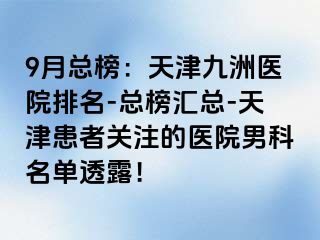 9月总榜：天津九洲医院排名-总榜汇总-天津患者关注的医院男科名单透露！