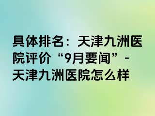 具体排名：天津九洲医院评价“9月要闻”-天津九洲医院怎么样