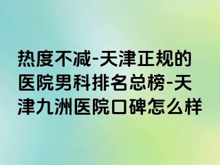 热度不减-天津正规的医院男科排名总榜-天津九洲医院口碑怎么样