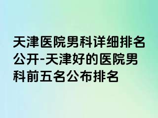 天津医院男科详细排名公开-天津好的医院男科前五名公布排名