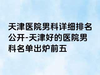 天津医院男科详细排名公开-天津好的医院男科名单出炉前五