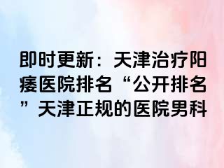 即时更新：天津治疗阳痿医院排名“公开排名”天津正规的医院男科