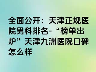 全面公开：天津正规医院男科排名-“榜单出炉”天津九洲医院口碑怎么样