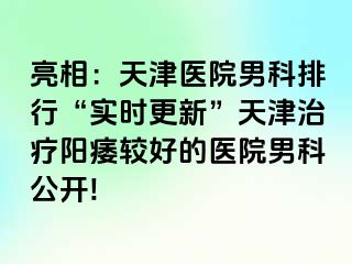 亮相：天津医院男科排行“实时更新”天津治疗阳痿较好的医院男科公开!