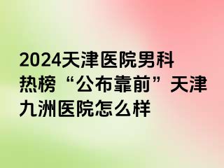 2024天津医院男科热榜“公布靠前”天津九洲医院怎么样