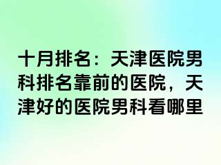 十月排名：天津医院男科排名靠前的医院，天津好的医院男科看哪里