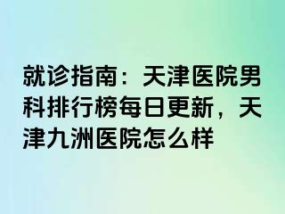 就诊指南：天津医院男科排行榜每日更新，天津九洲医院怎么样