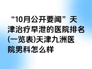 “10月公开要闻”天津治疗早泄的医院排名(一览表)天津九洲医院男科怎么样