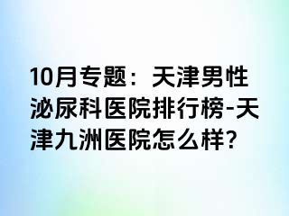 10月专题：天津男性泌尿科医院排行榜-天津九洲医院怎么样？