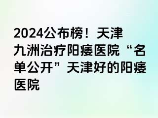 2024公布榜！天津九洲治疗阳痿医院“名单公开”天津好的阳痿医院