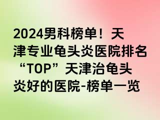 2024男科榜单！天津专业龟头炎医院排名“TOP”天津治龟头炎好的医院-榜单一览