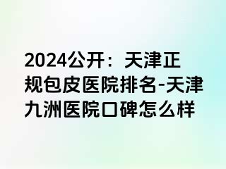 2024公开：天津正规包皮医院排名-天津九洲医院口碑怎么样