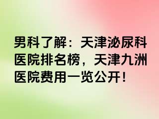 男科了解：天津泌尿科医院排名榜，天津九洲医院费用一览公开！