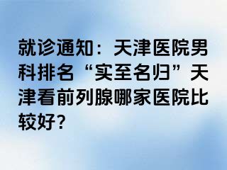 就诊通知：天津医院男科排名“实至名归”天津看前列腺哪家医院比较好？