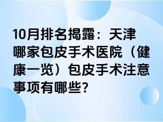 10月排名揭露：天津哪家包皮手术医院（健康一览）包皮手术注意事项有哪些？