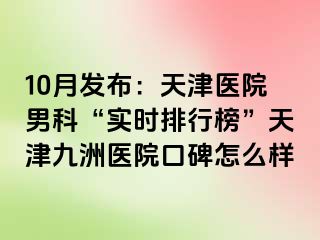 10月发布：天津医院男科“实时排行榜”天津九洲医院口碑怎么样