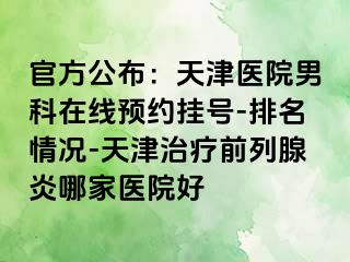 官方公布：天津医院男科在线预约挂号-排名情况-天津治疗前列腺炎哪家医院好