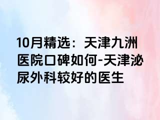 10月精选：天津九洲医院口碑如何-天津泌尿外科较好的医生