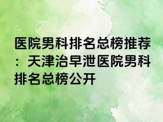 医院男科排名总榜推荐：天津治早泄医院男科排名总榜公开