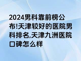 2024男科靠前榜公布!天津较好的医院男科排名,天津九洲医院口碑怎么样