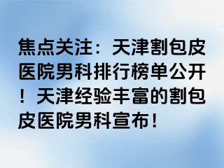 焦点关注：天津割包皮医院男科排行榜单公开！天津经验丰富的割包皮医院男科宣布！