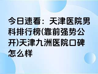 今日速看：天津医院男科排行榜(靠前强势公开)天津九洲医院口碑怎么样