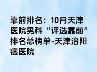 靠前排名：10月天津医院男科“评选靠前”排名总榜单-天津治阳痿医院