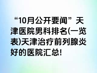 “10月公开要闻”天津医院男科排名(一览表)天津治疗前列腺炎好的医院汇总!