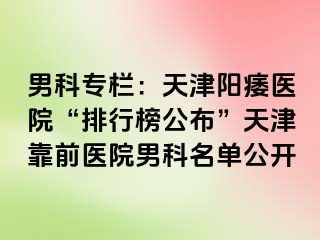 男科专栏：天津阳痿医院“排行榜公布”天津靠前医院男科名单公开