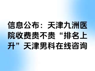 信息公布：天津九洲医院收费贵不贵“排名上升”天津男科在线咨询