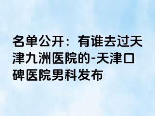 名单公开：有谁去过天津九洲医院的-天津口碑医院男科发布