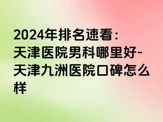 2024年排名速看：天津医院男科哪里好-天津九洲医院口碑怎么样