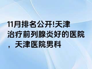 11月排名公开!天津治疗前列腺炎好的医院，天津医院男科