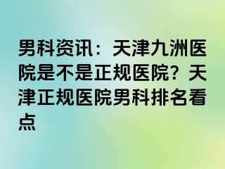 男科资讯：天津九洲医院是不是正规医院？天津正规医院男科排名看点