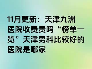 11月更新：天津九洲医院收费贵吗“榜单一览”天津男科比较好的医院是哪家