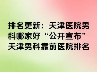 排名更新：天津医院男科哪家好“公开宣布”天津男科靠前医院排名