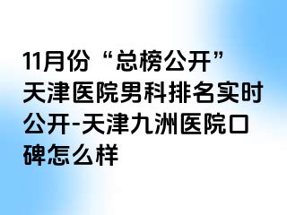 11月份“总榜公开”天津医院男科排名实时公开-天津九洲医院口碑怎么样