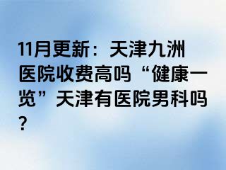 11月更新：天津九洲医院收费高吗“健康一览”天津有医院男科吗？