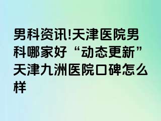 男科资讯!天津医院男科哪家好“动态更新”天津九洲医院口碑怎么样