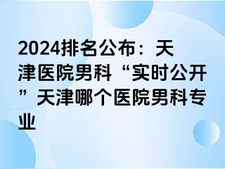 2024排名公布：天津医院男科“实时公开”天津哪个医院男科专业