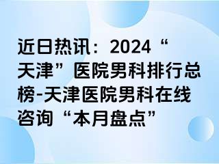 近日热讯：2024“天津”医院男科排行总榜-天津医院男科在线咨询“本月盘点”