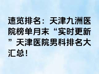 速览排名：天津九洲医院榜单月末“实时更新”天津医院男科排名大汇总！